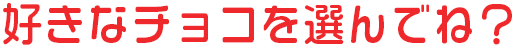 好きなチョコを選んでね？