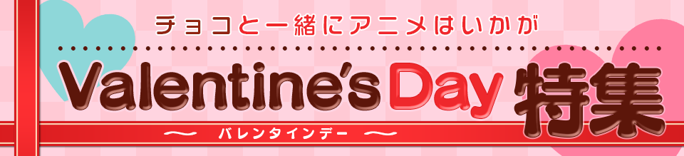 チョコと一緒にアニメはいかが？バレンタインデー特集
