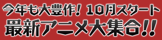 今年も大豊作! 10月スタート最新アニメ大集合!!