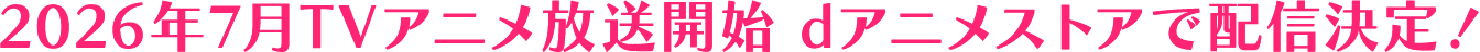 2026年7月TVアニメ放送開始 dアニメストアで配信決定！
