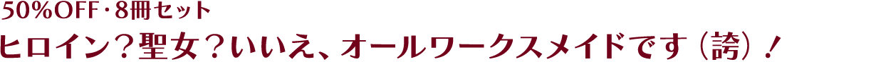 [50%OFF] [8冊セット] ヒロイン？聖女？いいえ、オールワークスメイドです（誇）！