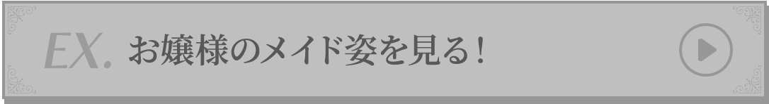 EX.お嬢様のメイド姿を見る！