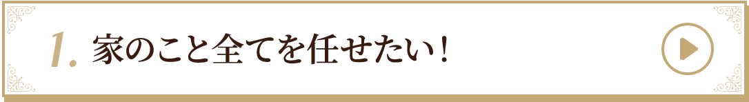 1.家のこと全てを任せたい！