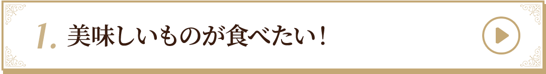 1.美味しいものが食べたい！