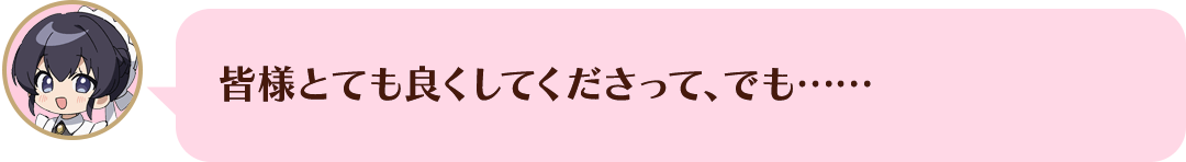 皆様とても良くしてくださって、でも……