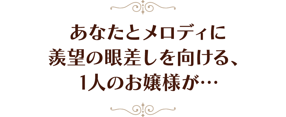 あなたとメロディに羨望の眼差しを向ける、1人のお嬢様が…
