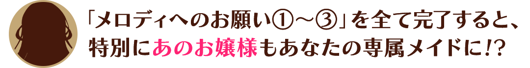 「メロディへのお願い①～③」を全て完了すると、特別にあのお嬢様もあなたの専属メイドに！？