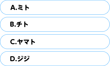 (A)ミト　(B)チト　(C)ヤマト　(D)ジジ