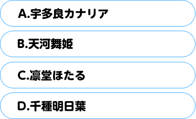 (A)宇多良カナリア　(B)天河舞姫　(C)凛堂ほたる　(D)千種明日葉