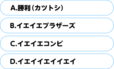 （A）勝利（カツトシ）（B）イエイエブラザーズ（C）イエイエコンビ（D）イエイイエイイエイ