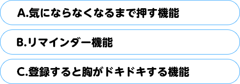 (A)気にならなくなるまで押す機能　(B)リマインダー機能　(C)登録すると胸がドキドキする機能
