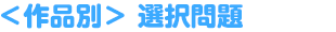 ＜作品別＞選択問題