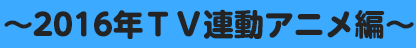 ～2016年放映アニメ編～
