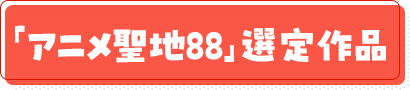 「アニメ聖地88」認定作品