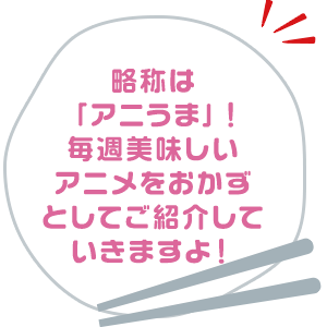 略称は「アニうま」！毎週美味しいアニメをおかずとしてご紹介していきますよ！