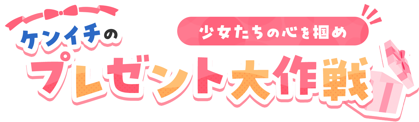 少女たちの心を掴め　ケンイチのプレゼント大作戦