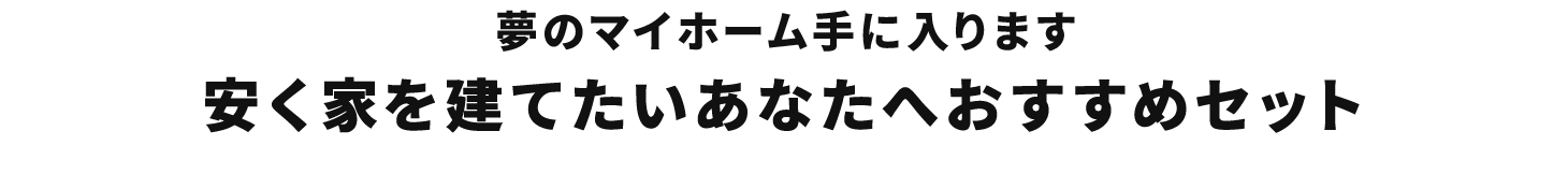 夢のマイホーム手に入ります 安く家を建てたいあなたへおすすめセット