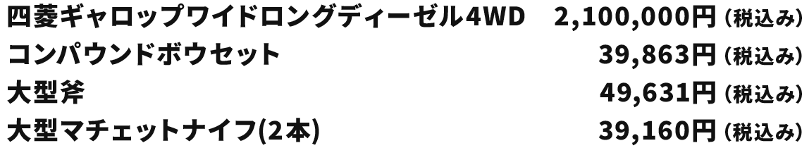 四菱ギャロップワイドロングディーゼル4WD 2,100,000円(税込み) コンパウンドボウセット 39,863円(税込み) 大型斧 49,631円(税込み) 大型マチェットナイフ(2本) 39,160円(税込み)