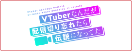 VTuberなんだが配信切り忘れたら伝説になってた