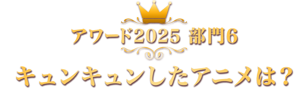 アワード2025 部門6 キュンキュンしたアニメは？