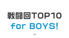 戦闘回TOP10 for BOYS！
