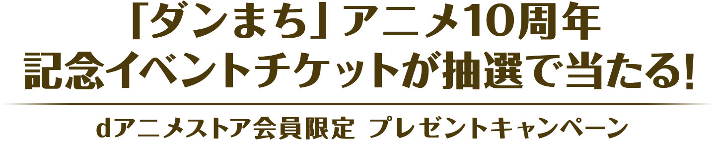 「ダンまち」アニメ10周年記念イベントチケットが抽選で当たる！dアニメストア会員限定プレゼントキャンペーン