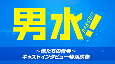 男水！～俺たちの青春～キャストインタビュー特別映像