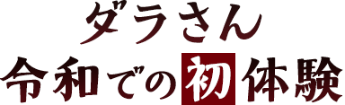 ダラさん令和での初体験