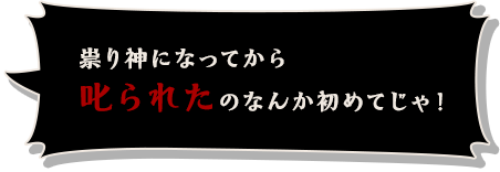 祟り神になってから叱られたのなんか初めてじゃ！