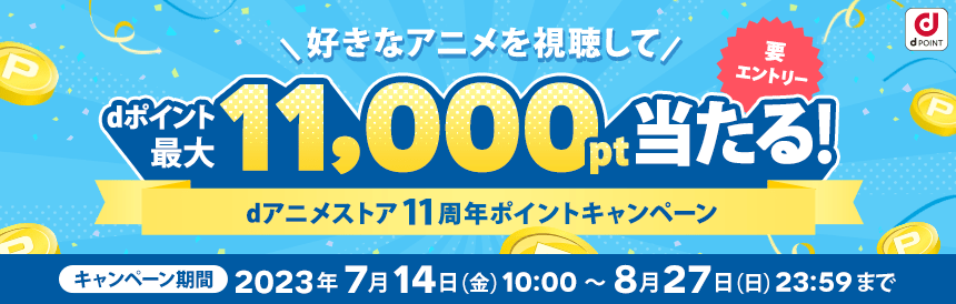 好きなアニメを視聴してdポイント最大11,000ポイントが当たる！dアニメストア11周年ポイントキャンペーン