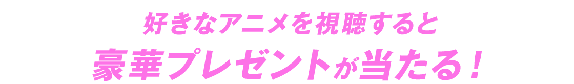 好きなアニメを視聴すると豪華プレゼントが当たる！