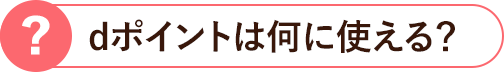 dポイントは何に使える？