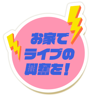 お家でライブの興奮を！