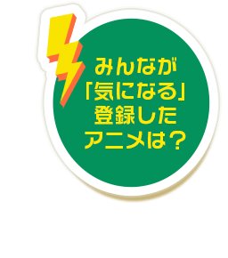 みんなが「気になる」登録したアニメは？