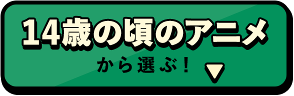 14歳の頃のアニメから選ぶ！