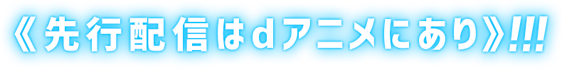 《先行配信はdアニメにあり》!!!