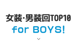 女装・男装回TOP10 for BOYS！