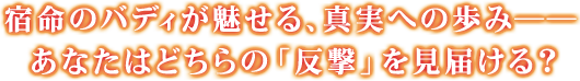 宿命のバディが魅せる、真実への歩み―― あなたはどちらの「反撃」を見届ける？