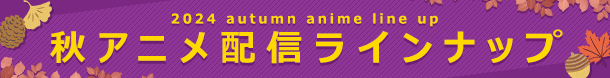 2024秋アニメ配信ラインナップ