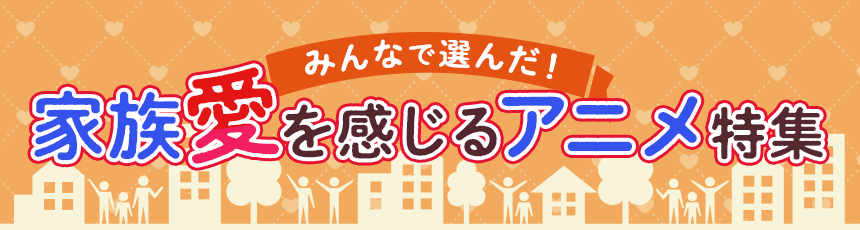 みんなで選んだ！「家族愛を感じるアニメ」特集