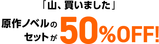 「山、買いました」原作ノベルのセットが50%OFF！