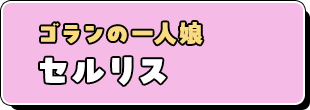 ゴランの一人娘　セルリス