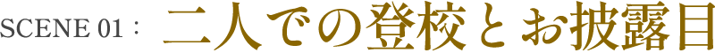 SCENE 01：二人での登校とお披露目