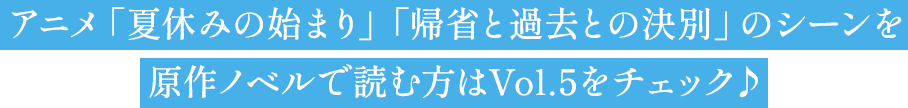 アニメ「夏休みの始まり」「帰省と過去との決別」のシーンを原作ノベルで読む方はVol.5をチェック♪