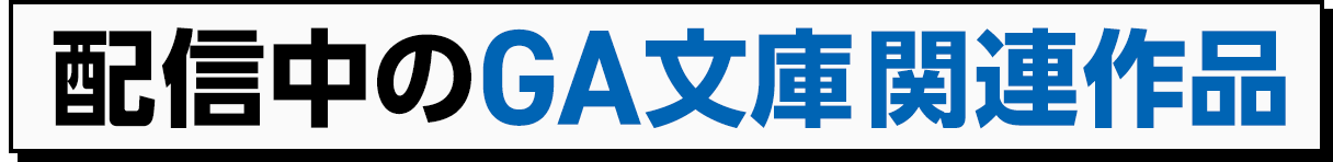 配信中のGA文庫関連作品
