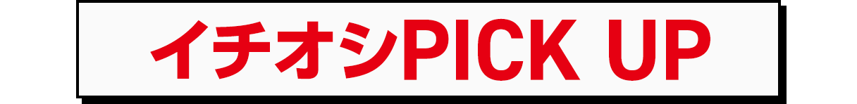 イチオシPICK UP
