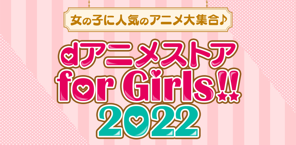 女の子に人気のアニメ大集合♪　dアニメストア for Girls!!2022