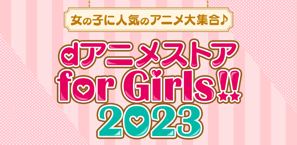 女の子に人気のアニメ大集合♪　dアニメストア for Girls!!2023