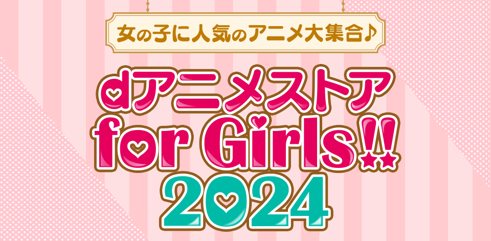 女の子に人気のアニメ大集合♪　dアニメストア for Girls!!2024