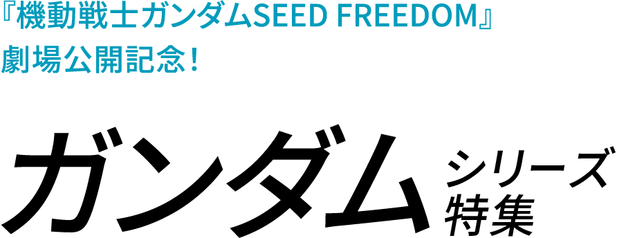 『機動戦士ガンダムSEED FREEDOM』劇場公開記念！ガンダムシリーズ特集